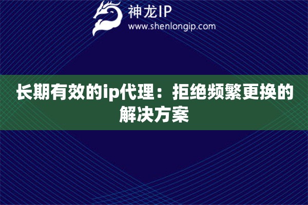 長期有效的ip代理：拒絕頻繁更換的解決方案