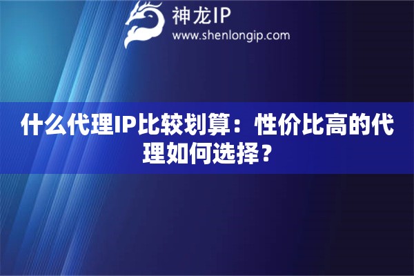 什么代理IP比較劃算：性?xún)r(jià)比高的代理如何選擇？