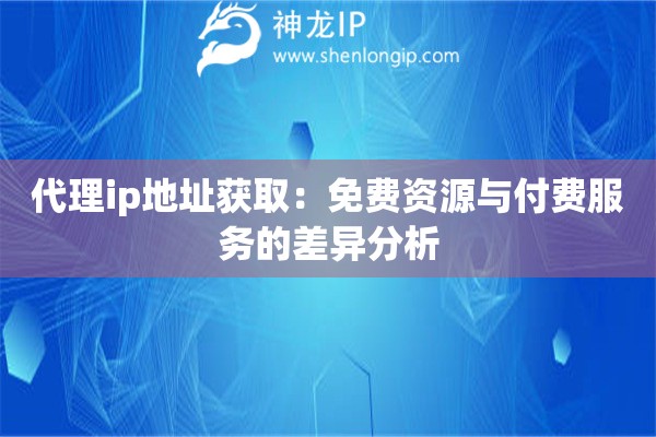 代理ip地址獲取：免費資源與付費服務的差異分析