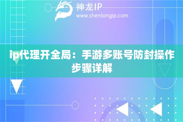 ip代理開全局：手游多賬號防封操作步驟詳解