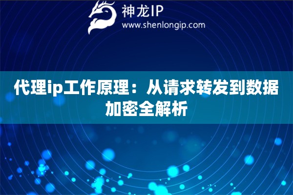 代理ip工作原理：從請(qǐng)求轉(zhuǎn)發(fā)到數(shù)據(jù)加密全解析