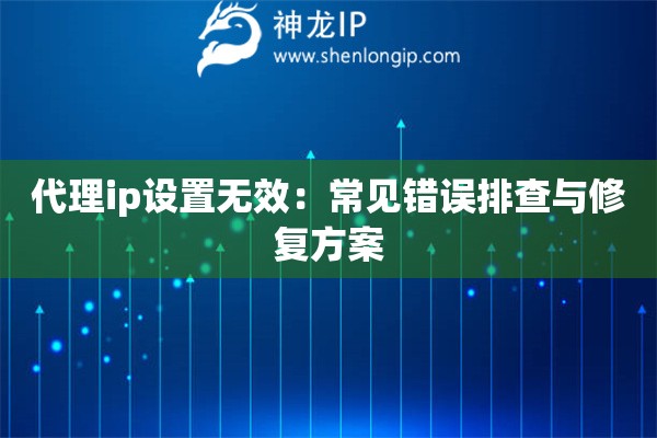 代理ip設(shè)置無(wú)效：常見(jiàn)錯(cuò)誤排查與修復(fù)方案