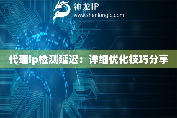代理ip檢測(cè)延遲：詳細(xì)優(yōu)化技巧分享