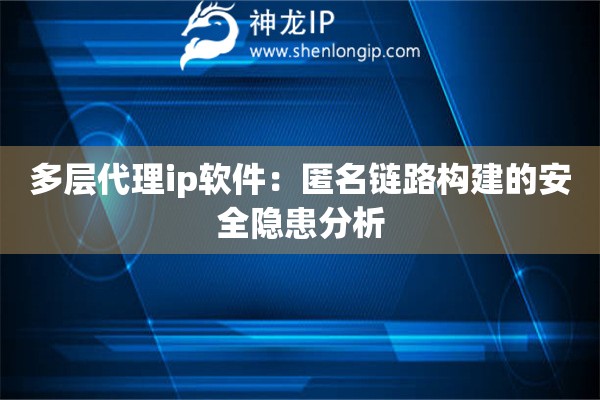 多層代理ip軟件：匿名鏈路構建的安全隱患分析