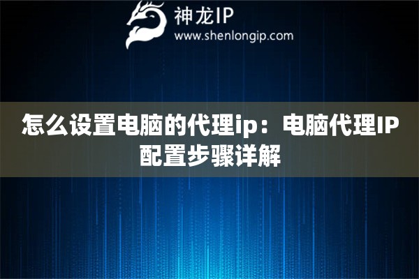 怎么設置電腦的代理ip：電腦代理IP配置步驟詳解