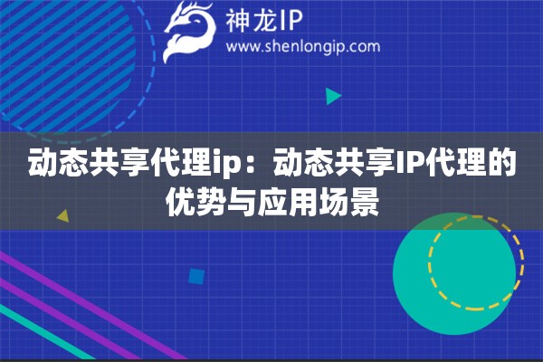 動態共享代理ip：動態共享IP代理的優勢與應用場景