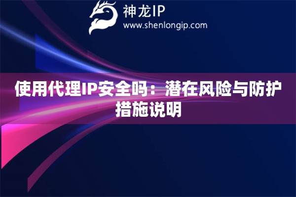 使用代理IP安全嗎：潛在風(fēng)險與防護措施說明