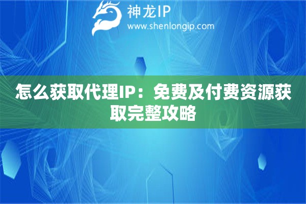 怎么獲取代理IP：免費及付費資源獲取完整攻略