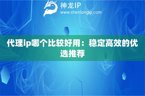 代理ip哪個比較好用：穩(wěn)定高效的優(yōu)選推薦