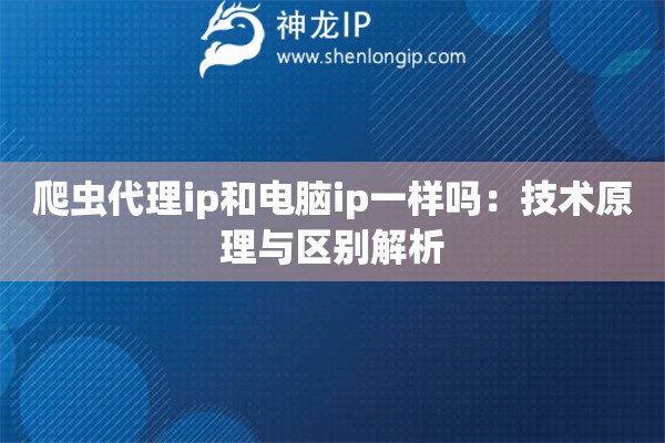 爬蟲代理ip和電腦ip一樣嗎：技術(shù)原理與區(qū)別解析