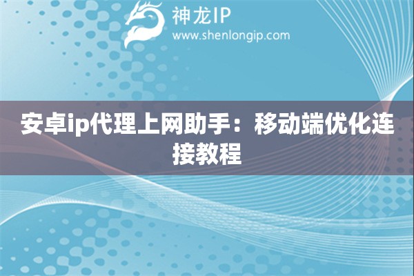 安卓ip代理上網助手：移動端優化連接教程