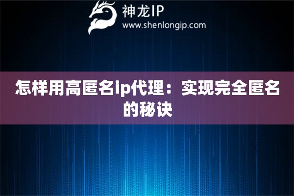 怎樣用高匿名ip代理：實現完全匿名的秘訣