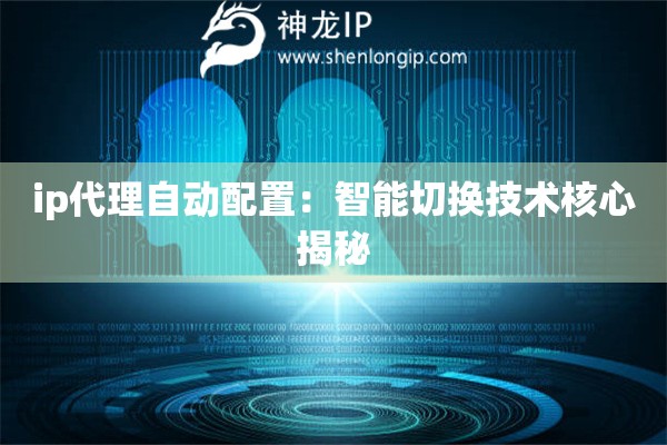 ip代理自動配置：智能切換技術核心揭秘
