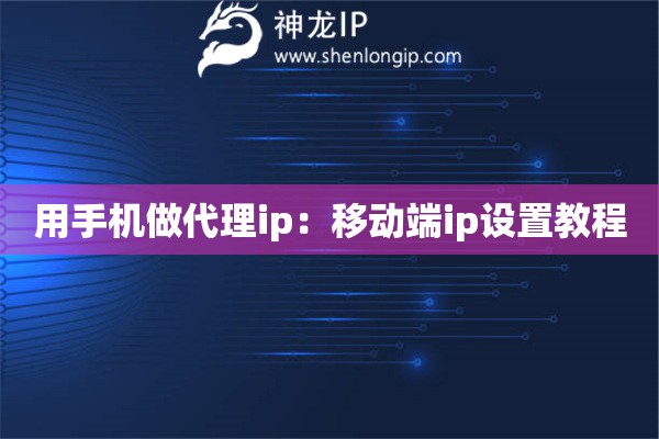 用手機做代理ip：移動端ip設置教程