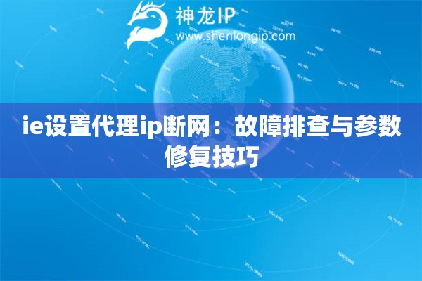 ie設置代理ip斷網：故障排查與參數修復技巧
