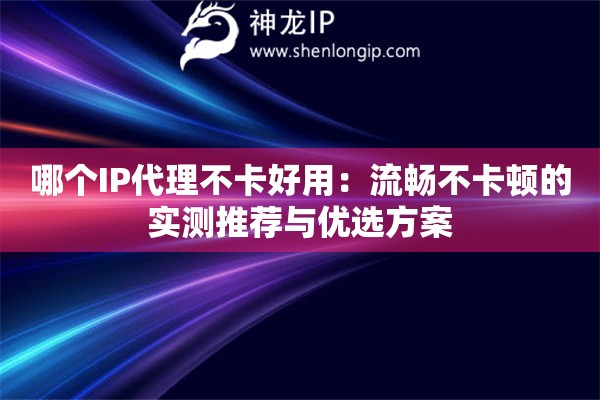 哪個IP代理不卡好用：流暢不卡頓的實測推薦與優選方案