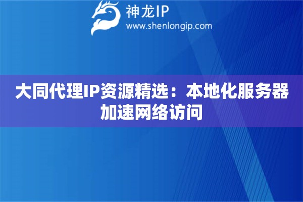 大同代理IP資源精選：本地化服務器加速網絡訪問