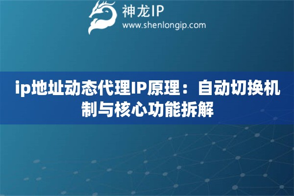 ip地址動態代理IP原理：自動切換機制與核心功能拆解
