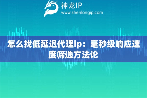 怎么找低延遲代理ip：毫秒級響應速度篩選方法論