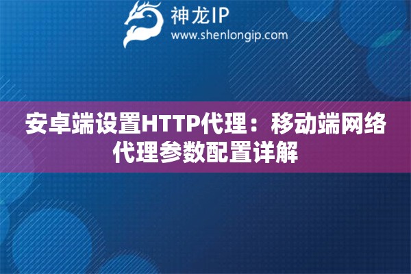 安卓端設置HTTP代理：移動端網絡代理參數配置詳解