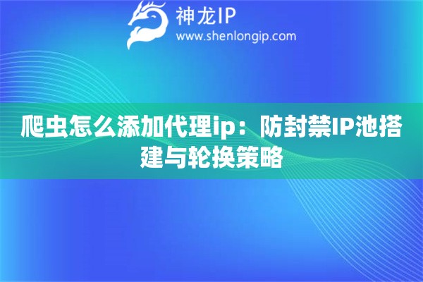 爬蟲怎么添加代理ip：防封禁IP池搭建與輪換策略
