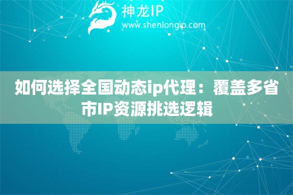 如何選擇全國動態ip代理：覆蓋多省市IP資源挑選邏輯