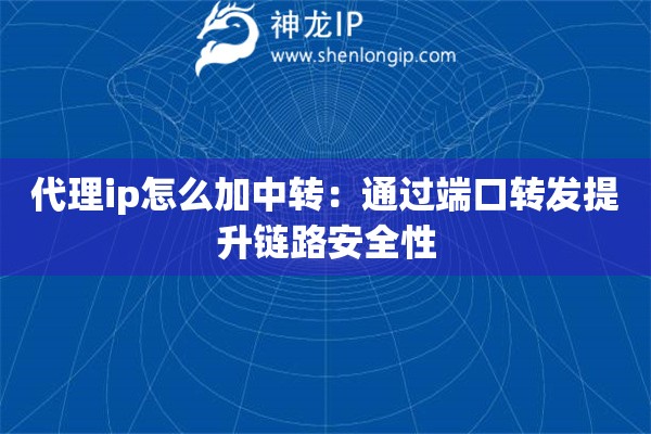代理ip怎么加中轉：通過端口轉發提升鏈路安全性