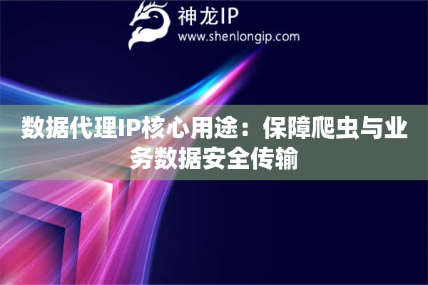 數據代理IP核心用途：保障爬蟲與業務數據安全傳輸