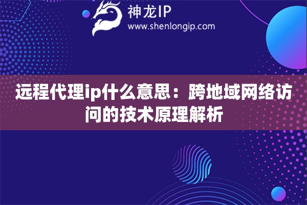遠程代理ip什么意思：跨地域網絡訪問的技術原理解析