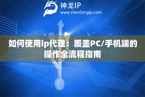 如何使用ip代理：覆蓋PC/手機端的操作全流程指南