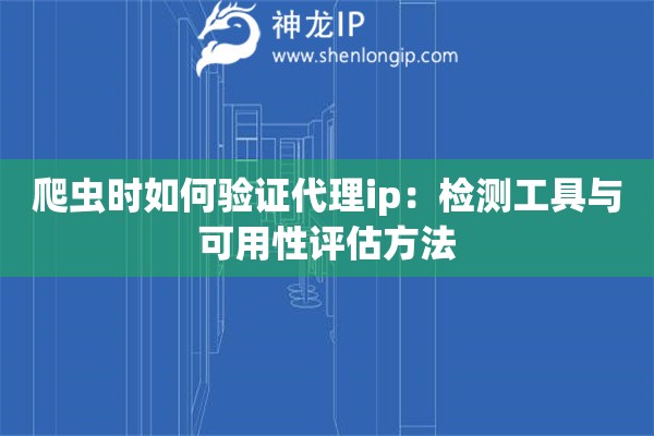 爬蟲時如何驗證代理ip：檢測工具與可用性評估方法