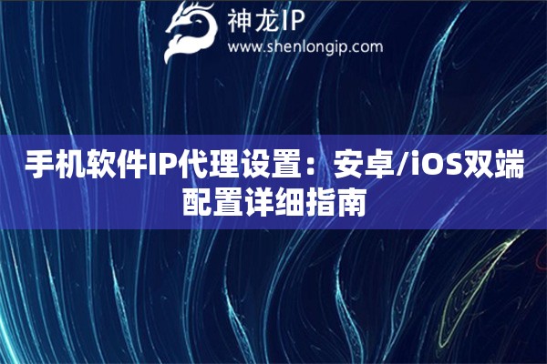 手機軟件IP代理設置：安卓/iOS雙端配置詳細指南