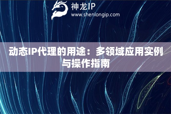 動態IP代理的用途：多領域應用實例與操作指南