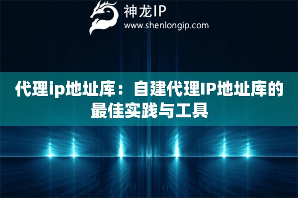代理ip地址庫：自建代理IP地址庫的最佳實踐與工具