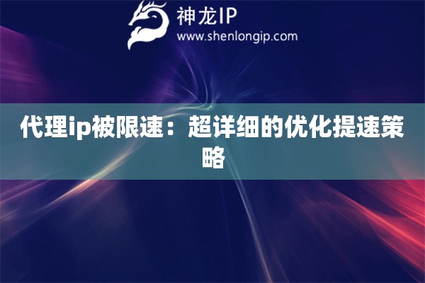 代理ip被限速：超詳細的優化提速策略