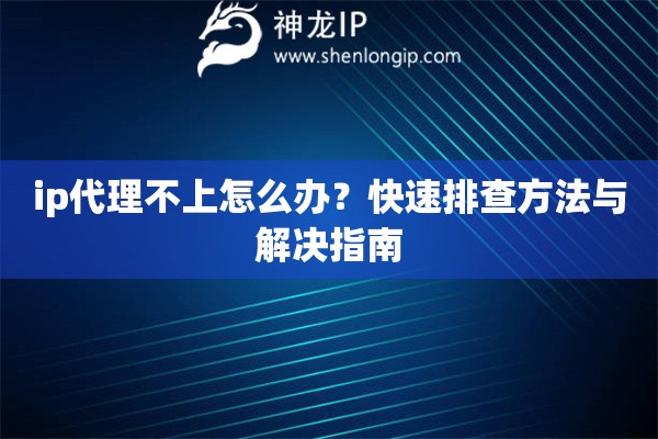ip代理不上怎么辦？快速排查方法與解決指南