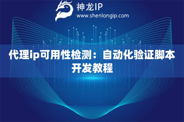 代理ip可用性檢測：自動化驗證腳本開發教程
