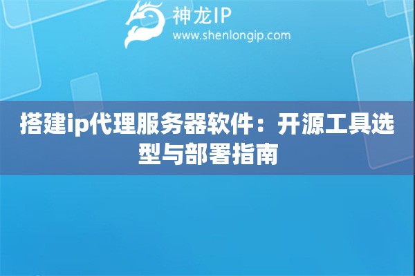 搭建ip代理服務器軟件：開源工具選型與部署指南
