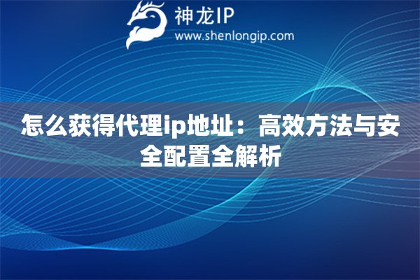 怎么獲得代理ip地址：高效方法與安全配置全解析