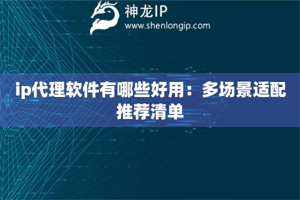 ip代理軟件有哪些好用：多場景適配推薦清單