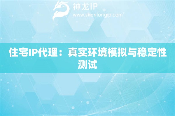 住宅IP代理：真實環(huán)境模擬與穩(wěn)定性測試