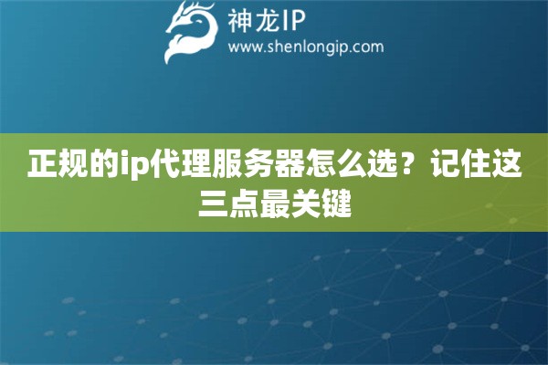 正規的ip代理服務器怎么選？記住這三點最關鍵