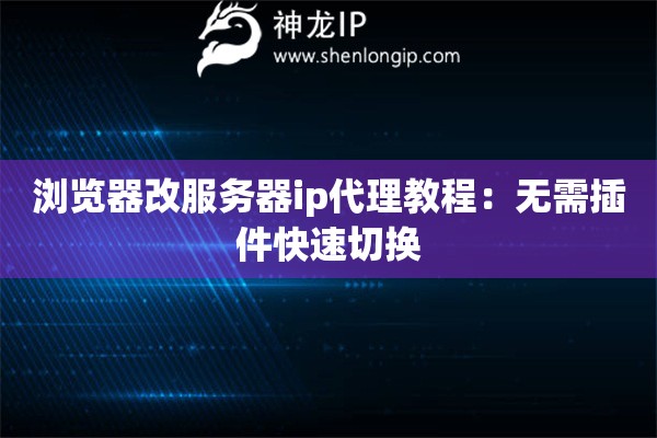 瀏覽器改服務器ip代理教程：無需插件快速切換