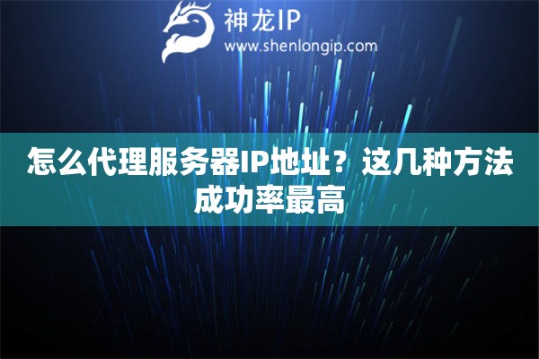 怎么代理服務器IP地址？這幾種方法成功率最高
