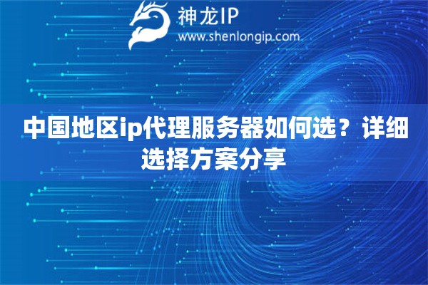 中國地區(qū)ip代理服務器如何選？詳細選擇方案分享