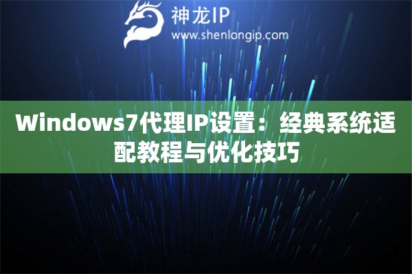 Windows7代理IP設置：經典系統適配教程與優化技巧