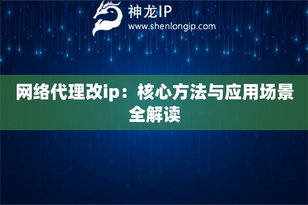 網絡代理改ip：核心方法與應用場景全解讀