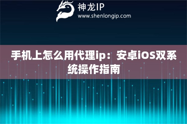 手機上怎么用代理ip：安卓iOS雙系統操作指南