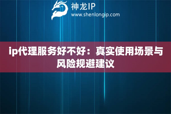 ip代理服務好不好：真實使用場景與風險規避建議