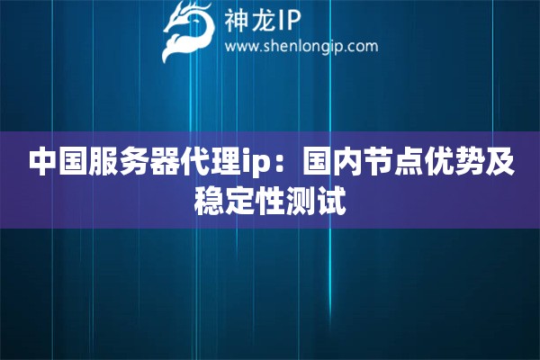 中國服務器代理ip：國內節點優勢及穩定性測試
